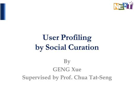 User Profiling by Social Curation By GENG Xue Supervised by Prof. Chua Tat-Seng.