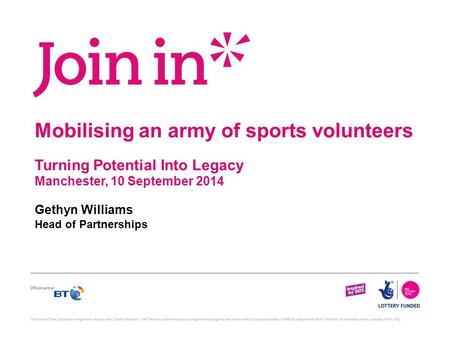 Mobilising an army of sports volunteers Turning Potential Into Legacy Manchester, 10 September 2014 Gethyn Williams Head of Partnerships.