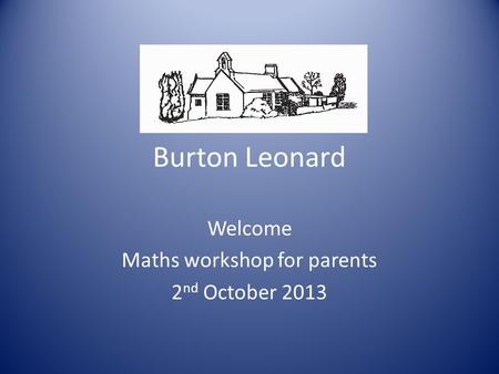 Burton Leonard Welcome Maths workshop for parents 2 nd October 2013.
