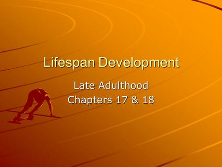 Lifespan Development Late Adulthood Chapters 17 & 18.