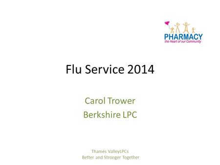 Flu Service 2014 Carol Trower Berkshire LPC Thames ValleyLPCs Better and Stronger Together.