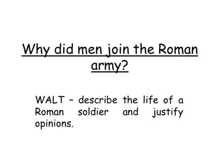 Why did men join the Roman army? WALT – describe the life of a Roman soldier and justify opinions.