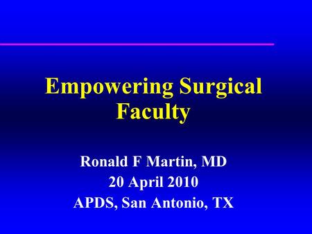 Empowering Surgical Faculty Ronald F Martin, MD 20 April 2010 APDS, San Antonio, TX.