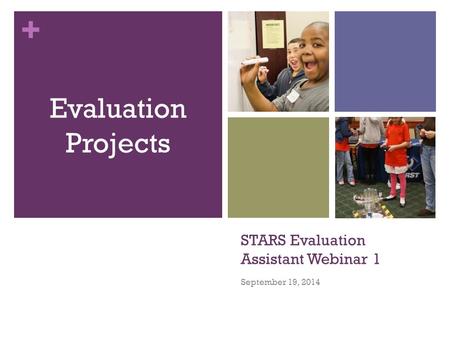 + STARS Evaluation Assistant Webinar 1 September 19, 2014 Evaluation Projects.