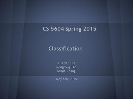 CS 5604 Spring 2015 Classification Xuewen Cui Rongrong Tao Ruide Zhang May 5th, 2015.