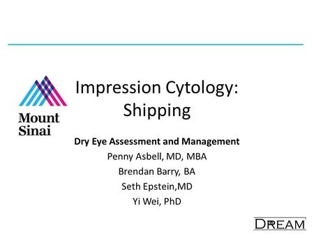 Impression Cytology: Shipping Dry Eye Assessment and Management Penny Asbell, MD, MBA Brendan Barry, BA Seth Epstein,MD Yi Wei, PhD.