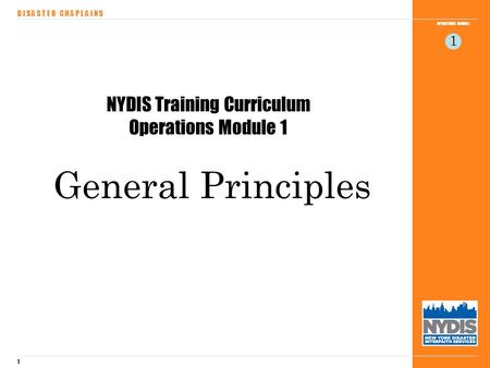 1 OPERATIONS MODULE D I S A S T E R C H A P L A I N S 1 NYDIS Training Curriculum Operations Module 1 General Principles.