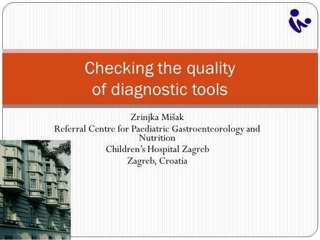 Zrinjka Mišak Referral Centre for Paediatric Gastroenteorology and Nutrition Children’s Hospital Zagreb Zagreb, Croatia Checking the quality of diagnostic.