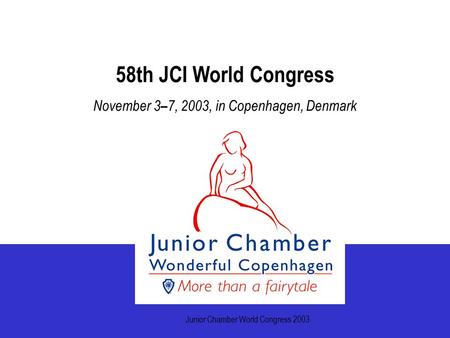 Junior Chamber World Congress 2003 58th JCI World Congress November 3 – 7, 2003, in Copenhagen, Denmark.
