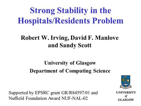 Strong Stability in the Hospitals/Residents Problem Robert W. Irving, David F. Manlove and Sandy Scott University of Glasgow Department of Computing Science.