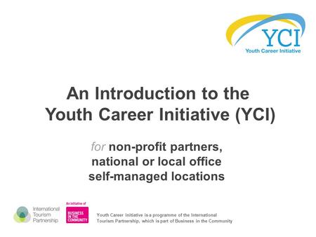 An Introduction to the Youth Career Initiative (YCI) for non-profit partners, national or local office self-managed locations Youth Career Initiative is.