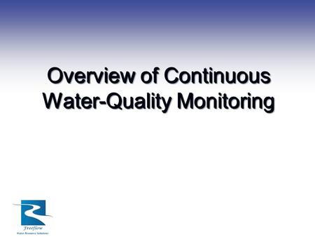 Overview of Continuous Water-Quality Monitoring. Purpose of Monitoring Define the objectives of the water quality monitoring project 1. Environmental.