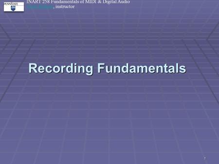 1 Recording Fundamentals INART 258 Fundamentals of MIDI & Digital Audio Mark BalloraMark Ballora, instructor 1.