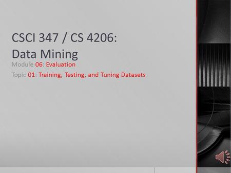 CSCI 347 / CS 4206: Data Mining Module 06: Evaluation Topic 01: Training, Testing, and Tuning Datasets.