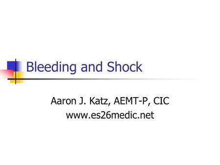 Aaron J. Katz, AEMT-P, CIC www.es26medic.net Bleeding and Shock Aaron J. Katz, AEMT-P, CIC www.es26medic.net.