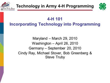 Technology in Army 4-H Programming 4-H 101 Incorporating Technology into Programming Maryland – March 29, 2010 Washington – April 26, 2010 Germany – September.