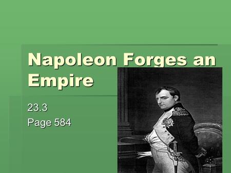 Napoleon Forges an Empire 23.3 Page 584. Napoleon Bonaparte  5ft, 3 inches tall  Recognized as one of the world’s military geniuses along with Alexander.
