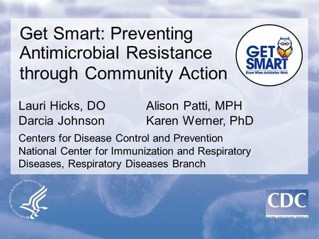 Get Smart: Preventing Antimicrobial Resistance through Community Action Centers for Disease Control and Prevention National Center for Immunization and.
