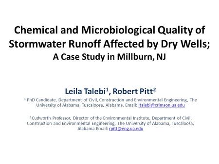Chemical and Microbiological Quality of Stormwater Runoff Affected by Dry Wells; A Case Study in Millburn, NJ Leila Talebi 1, Robert Pitt 2 1 PhD Candidate,