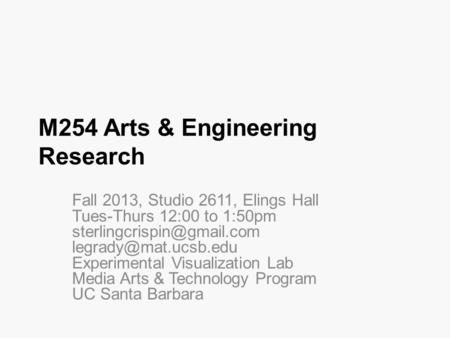 M254 Arts & Engineering Research Fall 2013, Studio 2611, Elings Hall Tues-Thurs 12:00 to 1:50pm  Experimental.
