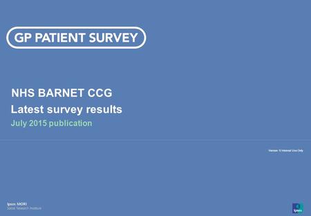 14-008280-01 Version 1 | Internal Use Only© Ipsos MORI 1 Version 1| Internal Use Only NHS BARNET CCG Latest survey results July 2015 publication.