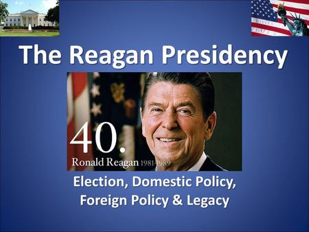 The Reagan Presidency Election, Domestic Policy, Foreign Policy & Legacy.