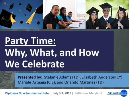 Party Time: Why, What, and How We Celebrate Presented by: Stefanie Adams (TD), Elizabeth Anderson(CY), Mariafe Arteaga (CIS), and Orlando Martinez (TD)