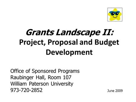 Grants Landscape II: Project, Proposal and Budget Development Office of Sponsored Programs Raubinger Hall, Room 107 William Paterson University 973-720-2852.