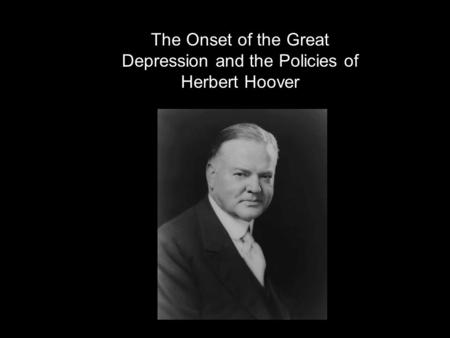 The Onset of the Great Depression and the Policies of Herbert Hoover.