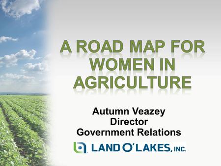 Autumn Veazey Director Government Relations. Today’s Topics My Road Map- A Long Winding Road Land O’Lakes, Inc. and Women Women in Politics Take Away.