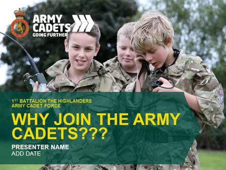 WHY JOIN THE ARMY CADETS??? 1 ST BATTALION THE HIGHLANDERS ARMY CADET FORCE PRESENTER NAME ADD DATE.