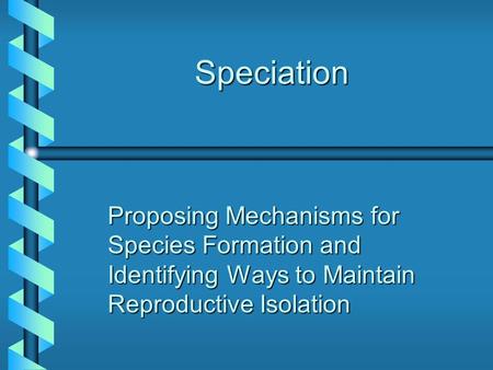 Speciation Proposing Mechanisms for Species Formation and Identifying Ways to Maintain Reproductive Isolation.