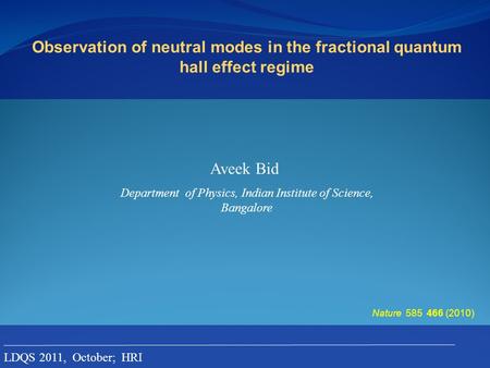 Observation of neutral modes in the fractional quantum hall effect regime Aveek Bid Nature 585 466 (2010) Department of Physics, Indian Institute of Science,