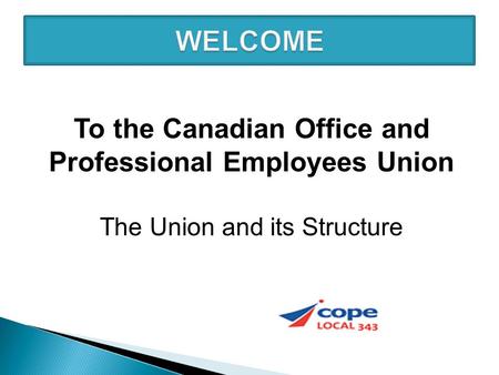 To the Canadian Office and Professional Employees Union The Union and its Structure.