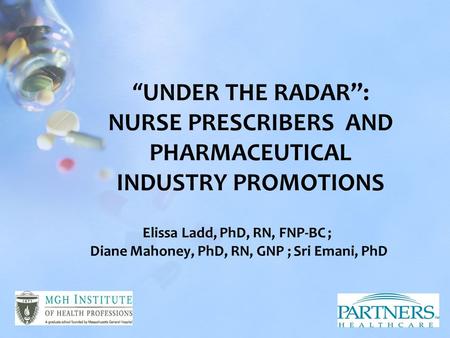 Elissa Ladd, PhD, RN, FNP-BC ; Diane Mahoney, PhD, RN, GNP ; Sri Emani, PhD “UNDER THE RADAR”: NURSE PRESCRIBERS AND PHARMACEUTICAL INDUSTRY PROMOTIONS.