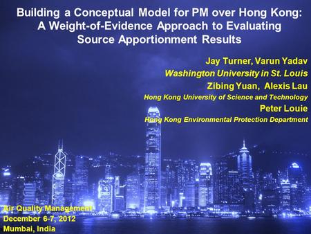 Building a Conceptual Model for PM over Hong Kong: A Weight-of-Evidence Approach to Evaluating Source Apportionment Results Jay Turner, Varun Yadav Washington.