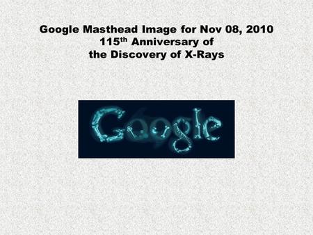 Google Masthead Image for Nov 08, 2010 115 th Anniversary of the Discovery of X-Rays.