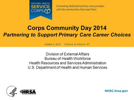 Corps Community Day 2014 Partnering to Support Primary Care Career Choices October 2, 2014 2:00 p.m. to 3:00 p.m. ET Division of External Affairs Bureau.