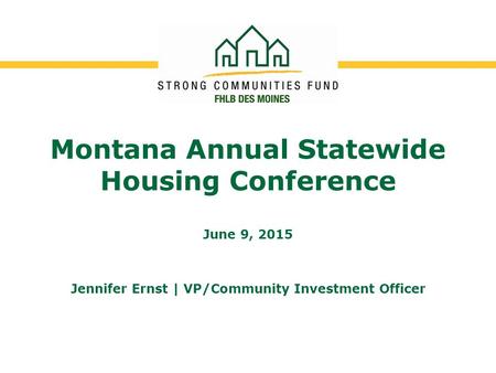 Montana Annual Statewide Housing Conference June 9, 2015 Jennifer Ernst | VP/Community Investment Officer.
