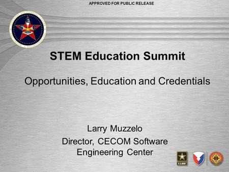 9-May-2014 APPROVED FOR PUBLIC RELEASE STEM Education Summit Opportunities, Education and Credentials Larry Muzzelo Director, CECOM Software Engineering.