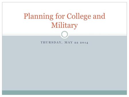 Planning for College and Military THURSDAY, MAY 22 2014.