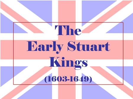 The Early Stuart Kings (1603-1649). The Stuart Monarchy.