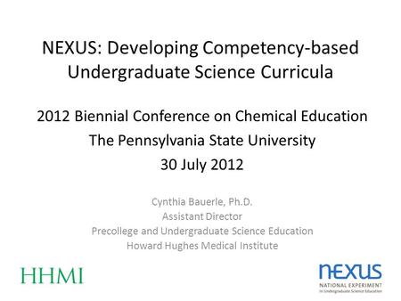 NEXUS: Developing Competency-based Undergraduate Science Curricula Cynthia Bauerle, Ph.D. Assistant Director Precollege and Undergraduate Science Education.