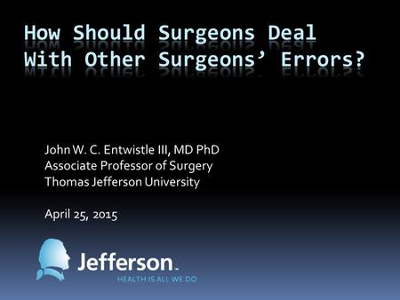 John W. C. Entwistle III, MD PhD Associate Professor of Surgery Thomas Jefferson University April 25, 2015.