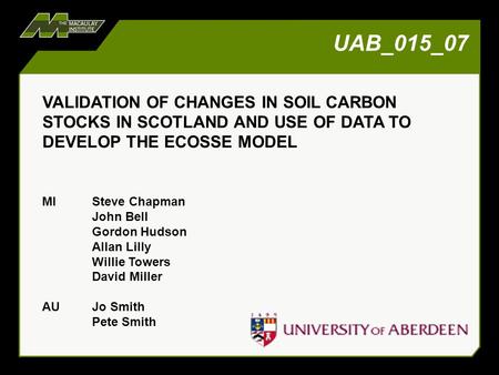 UAB_015_07 VALIDATION OF CHANGES IN SOIL CARBON STOCKS IN SCOTLAND AND USE OF DATA TO DEVELOP THE ECOSSE MODEL MISteve Chapman John Bell Gordon Hudson.