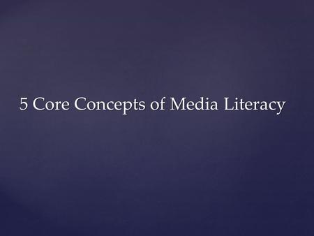 5 Core Concepts of Media Literacy. 1. 1. MEDIA MESSAGES ARE CONSTRUCTED. Somebody makes up the TV shows, movies, video games, etc. you use. (Authorship)