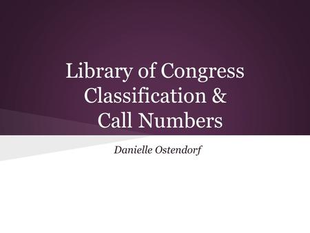 Library of Congress Classification & Call Numbers Danielle Ostendorf.