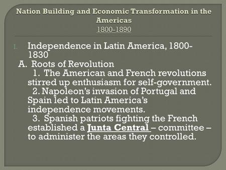 I. Independence in Latin America, 1800- 1830 A. Roots of Revolution 1. The American and French revolutions stirred up enthusiasm for self-government. 2.