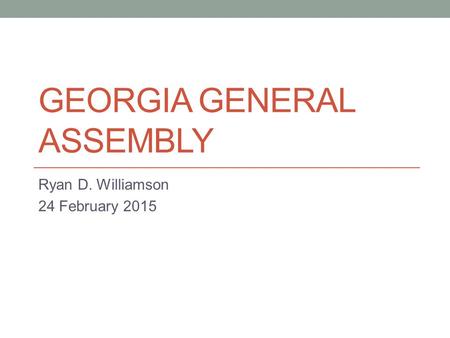 GEORGIA GENERAL ASSEMBLY Ryan D. Williamson 24 February 2015.