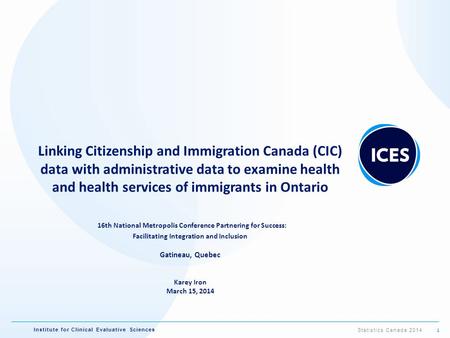 Institute for Clinical Evaluative Sciences Linking Citizenship and Immigration Canada (CIC) data with administrative data to examine health and health.